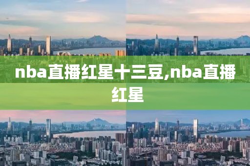 nba直播红星十三豆,nba直播 红星