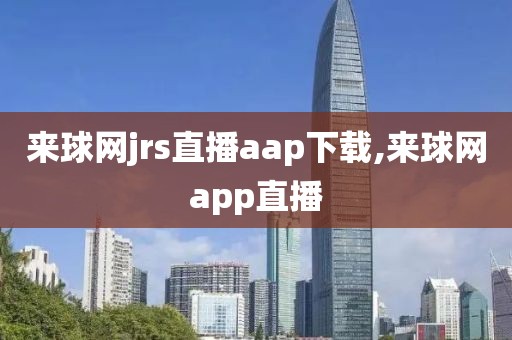 来球网jrs直播aap下载,来球网app直播