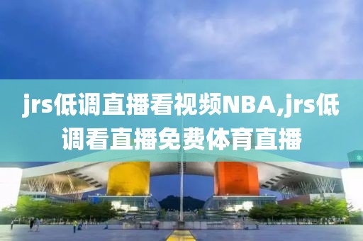 jrs低调直播看视频NBA,jrs低调看直播免费体育直播