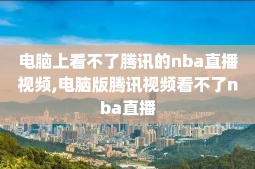 电脑上看不了腾讯的nba直播视频,电脑版腾讯视频看不了nba直播