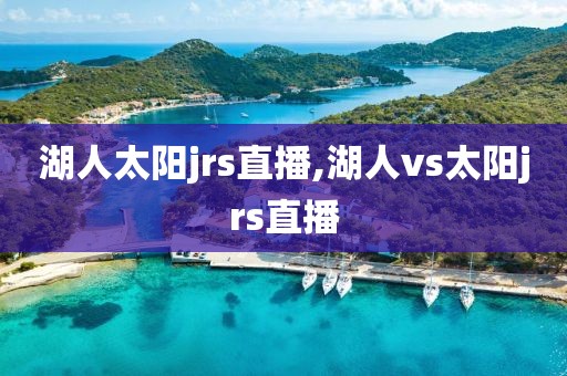 湖人太阳jrs直播,湖人vs太阳jrs直播