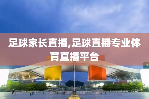 足球家长直播,足球直播专业体育直播平台
