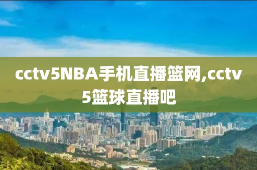 cctv5NBA手机直播篮网,cctv5篮球直播吧
