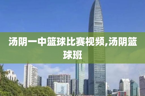 汤阴一中篮球比赛视频,汤阴篮球班