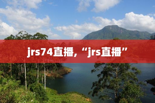 jrs74直播,“jrs直播”