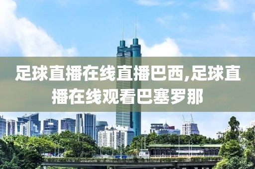 足球直播在线直播巴西,足球直播在线观看巴塞罗那