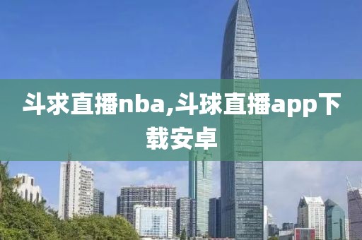 斗求直播nba,斗球直播app下载安卓