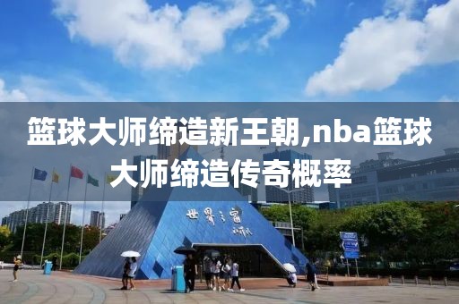 篮球大师缔造新王朝,nba篮球大师缔造传奇概率