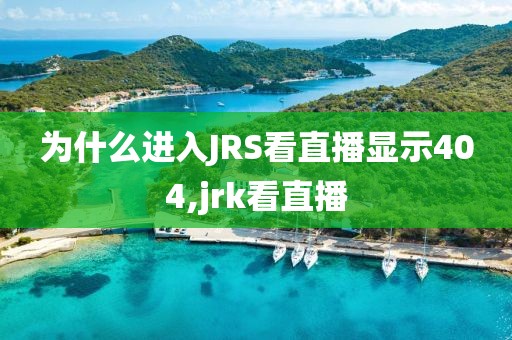 为什么进入JRS看直播显示404,jrk看直播