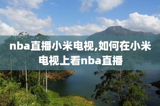 nba直播小米电视,如何在小米电视上看nba直播
