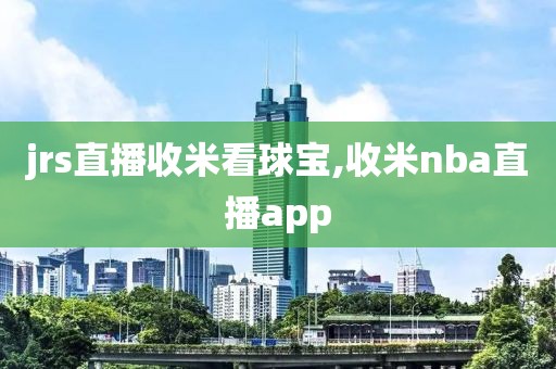 jrs直播收米看球宝,收米nba直播app