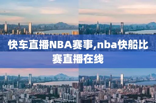 快车直播NBA赛事,nba快船比赛直播在线