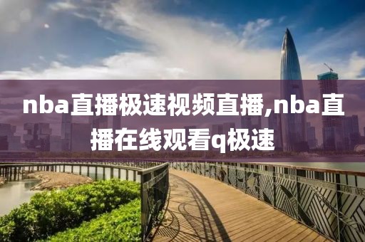 nba直播极速视频直播,nba直播在线观看q极速