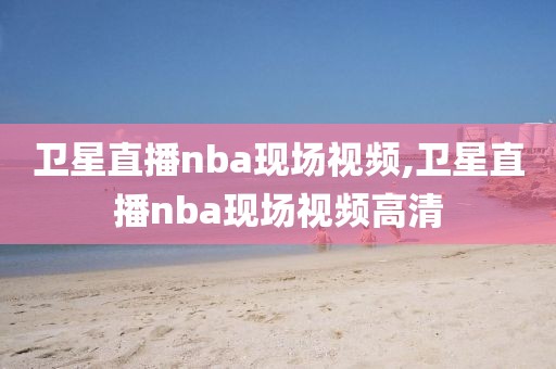 卫星直播nba现场视频,卫星直播nba现场视频高清