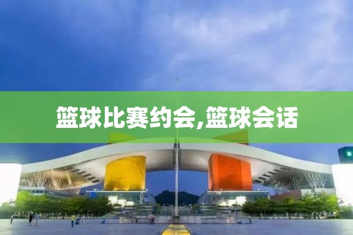 篮球比赛约会,篮球会话