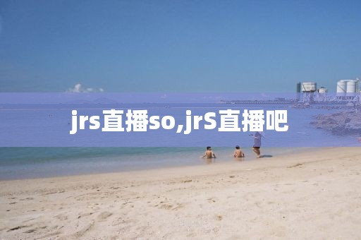 jrs直播so,jrS直播吧