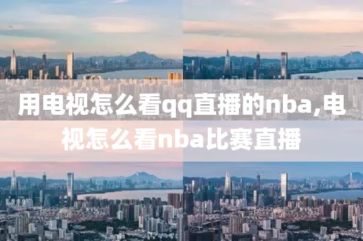 用电视怎么看qq直播的nba,电视怎么看nba比赛直播