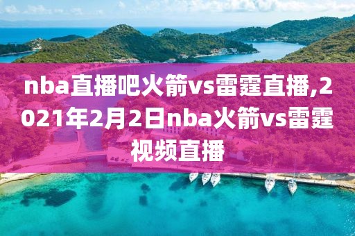 nba直播吧火箭vs雷霆直播,2021年2月2日nba火箭vs雷霆视频直播