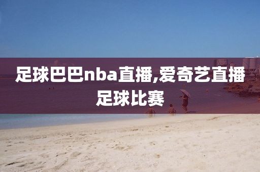 足球巴巴nba直播,爱奇艺直播足球比赛
