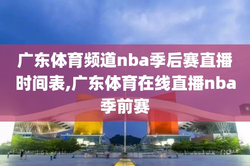 广东体育频道nba季后赛直播时间表,广东体育在线直播nba季前赛