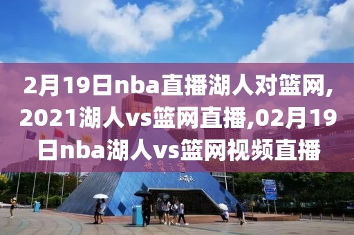 2月19日nba直播湖人对篮网,2021湖人vs篮网直播,02月19日nba湖人vs篮网视频直播