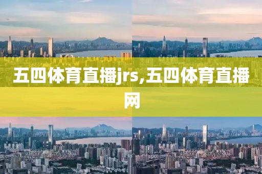 五四体育直播jrs,五四体育直播网