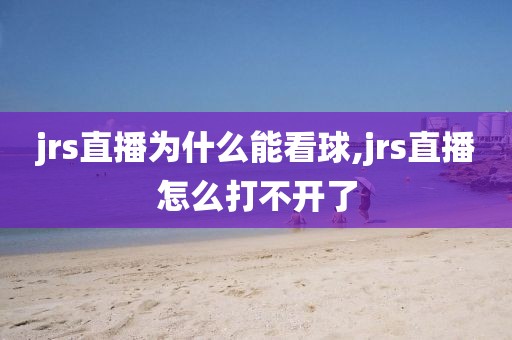 jrs直播为什么能看球,jrs直播怎么打不开了