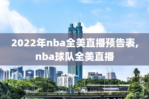 2022年nba全美直播预告表,nba球队全美直播