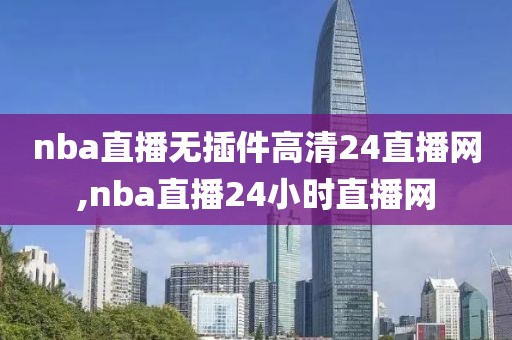 nba直播无插件高清24直播网,nba直播24小时直播网