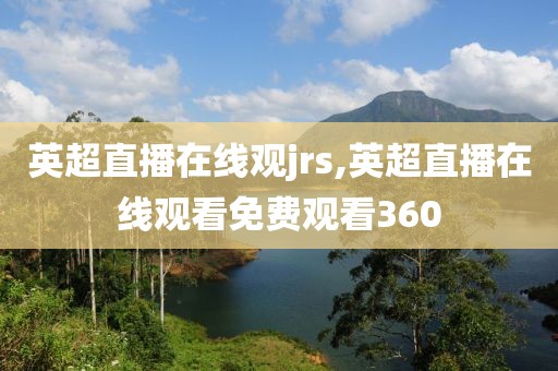 英超直播在线观jrs,英超直播在线观看免费观看360