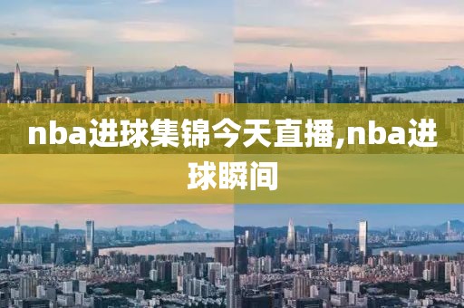 nba进球集锦今天直播,nba进球瞬间