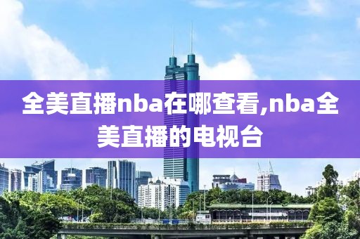 全美直播nba在哪查看,nba全美直播的电视台