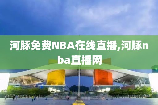 河豚免费NBA在线直播,河豚nba直播网