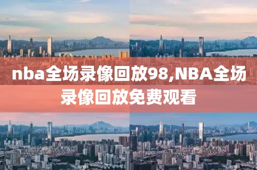 nba全场录像回放98,NBA全场录像回放免费观看