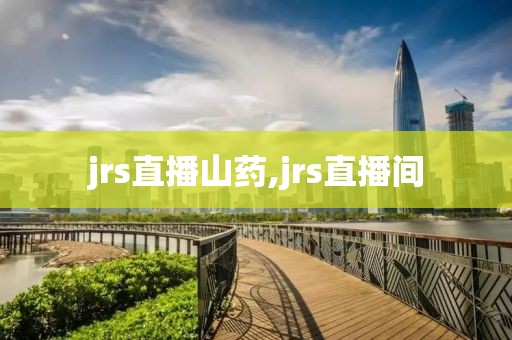 jrs直播山药,jrs直播间