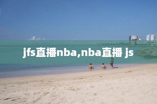jfs直播nba,nba直播 js