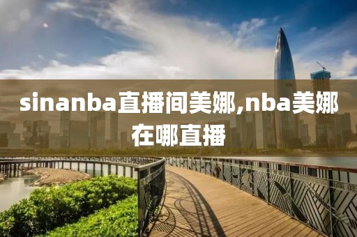 sinanba直播间美娜,nba美娜在哪直播
