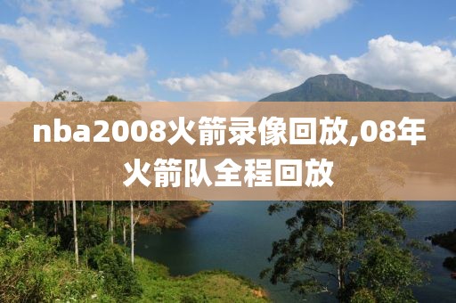 nba2008火箭录像回放,08年火箭队全程回放