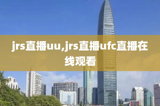 jrs直播uu,jrs直播ufc直播在线观看