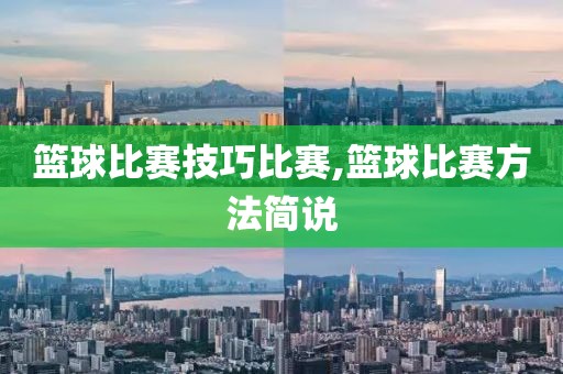 篮球比赛技巧比赛,篮球比赛方法简说