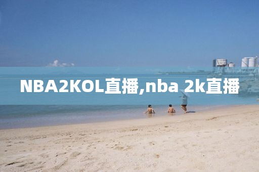 NBA2KOL直播,nba 2k直播