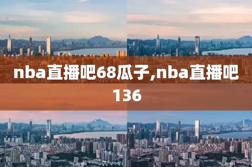 nba直播吧68瓜子,nba直播吧136