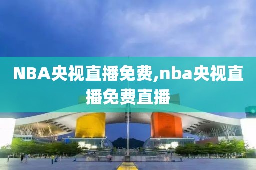 NBA央视直播免费,nba央视直播免费直播