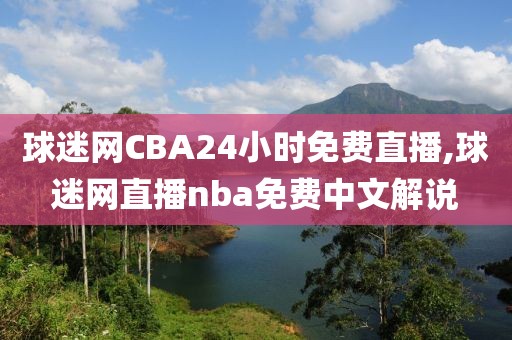 球迷网CBA24小时免费直播,球迷网直播nba免费中文解说