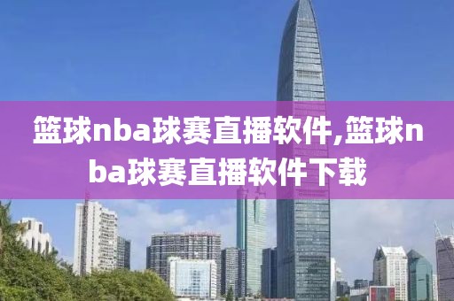 篮球nba球赛直播软件,篮球nba球赛直播软件下载