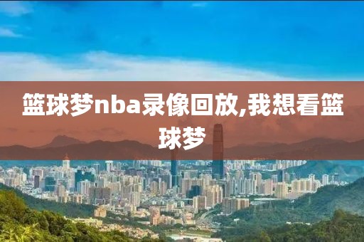 篮球梦nba录像回放,我想看篮球梦