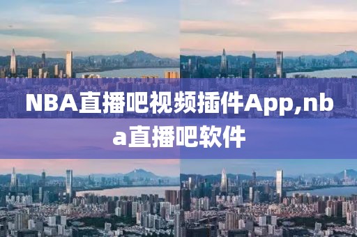 NBA直播吧视频插件App,nba直播吧软件