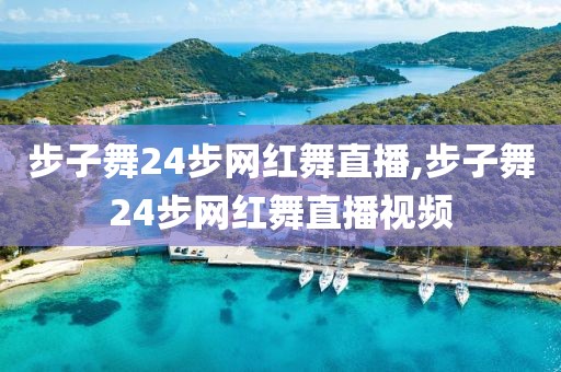 步子舞24步网红舞直播,步子舞24步网红舞直播视频