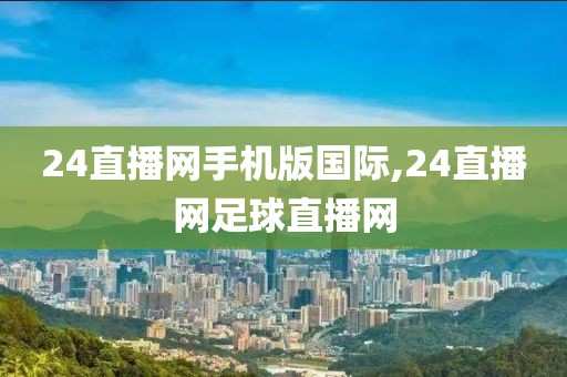 24直播网手机版国际,24直播网足球直播网