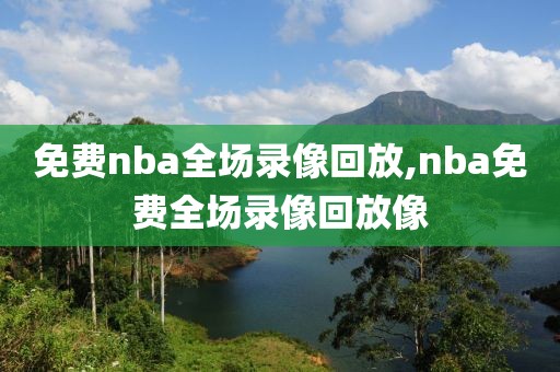 免费nba全场录像回放,nba免费全场录像回放像